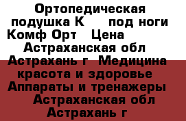 Ортопедическая подушка К-804 под ноги Комф-Орт › Цена ­ 1 480 - Астраханская обл., Астрахань г. Медицина, красота и здоровье » Аппараты и тренажеры   . Астраханская обл.,Астрахань г.